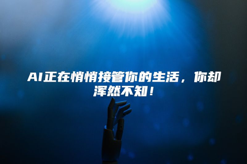 AI正在悄悄接管你的生活，你却浑然不知！