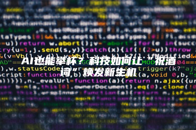 AI也能举杯？科技如何让“祝酒词”焕发新生机