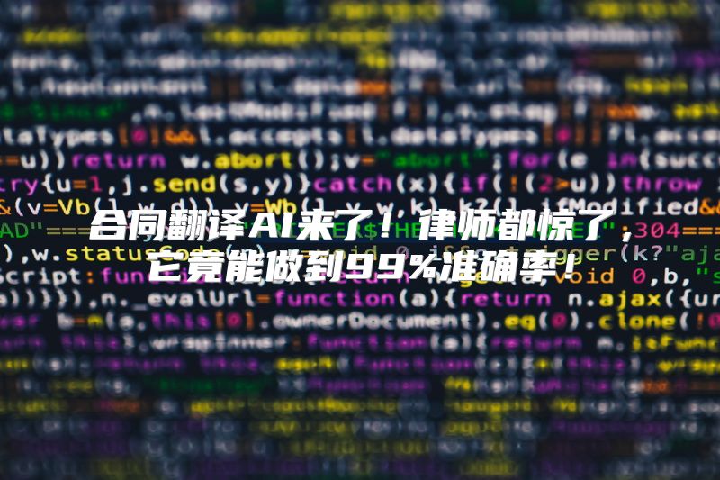 合同翻译AI来了！律师都惊了，它竟能做到99%准确率！