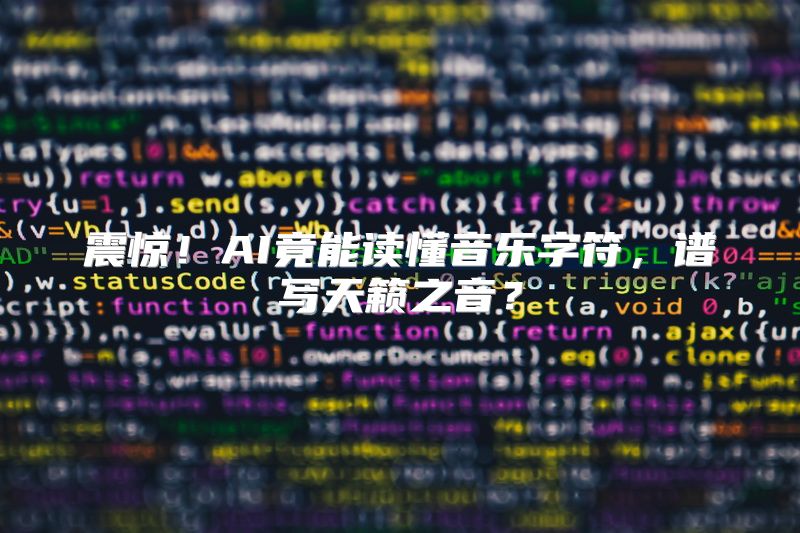 震惊！AI竟能读懂音乐字符，谱写天籁之音？