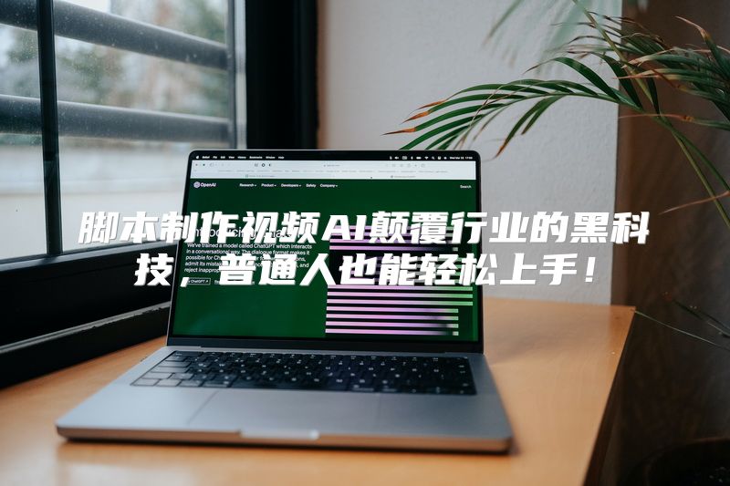 脚本制作视频AI颠覆行业的黑科技，普通人也能轻松上手！