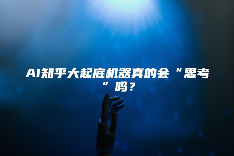 AI知乎大起底机器真的会“思考”吗？