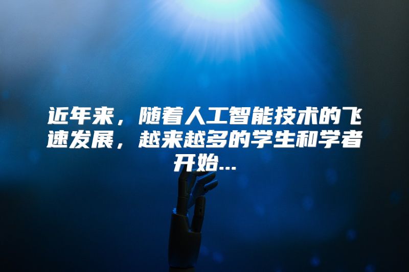 近年来，随着人工智能技术的飞速发展，越来越多的学生和学者开始...